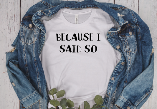 White unisex short sleeve T-Shirt with the saying Because I Said So in black