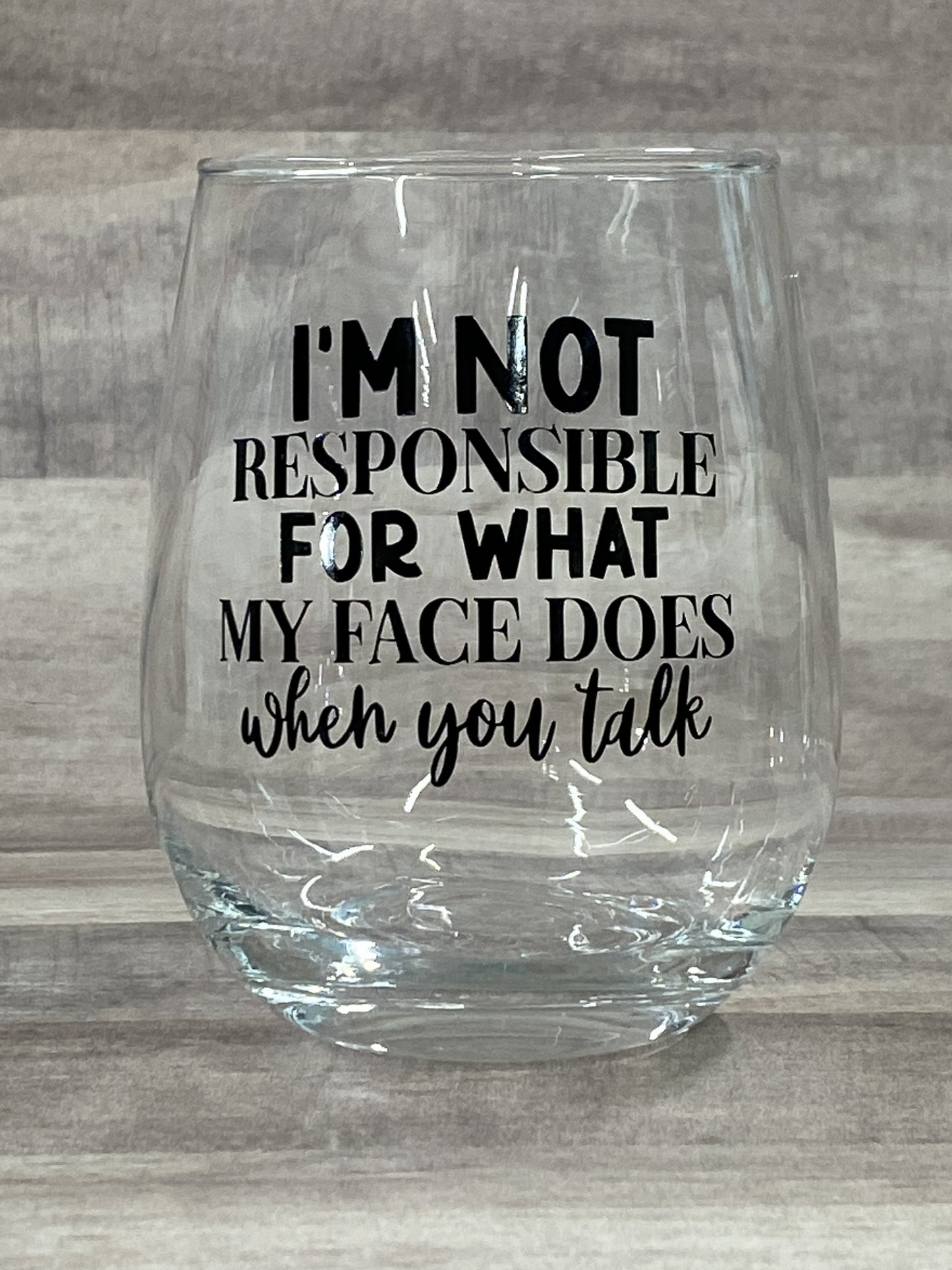 I'm not responsible for what my face does when you talk on a 15oz stemless wine glass