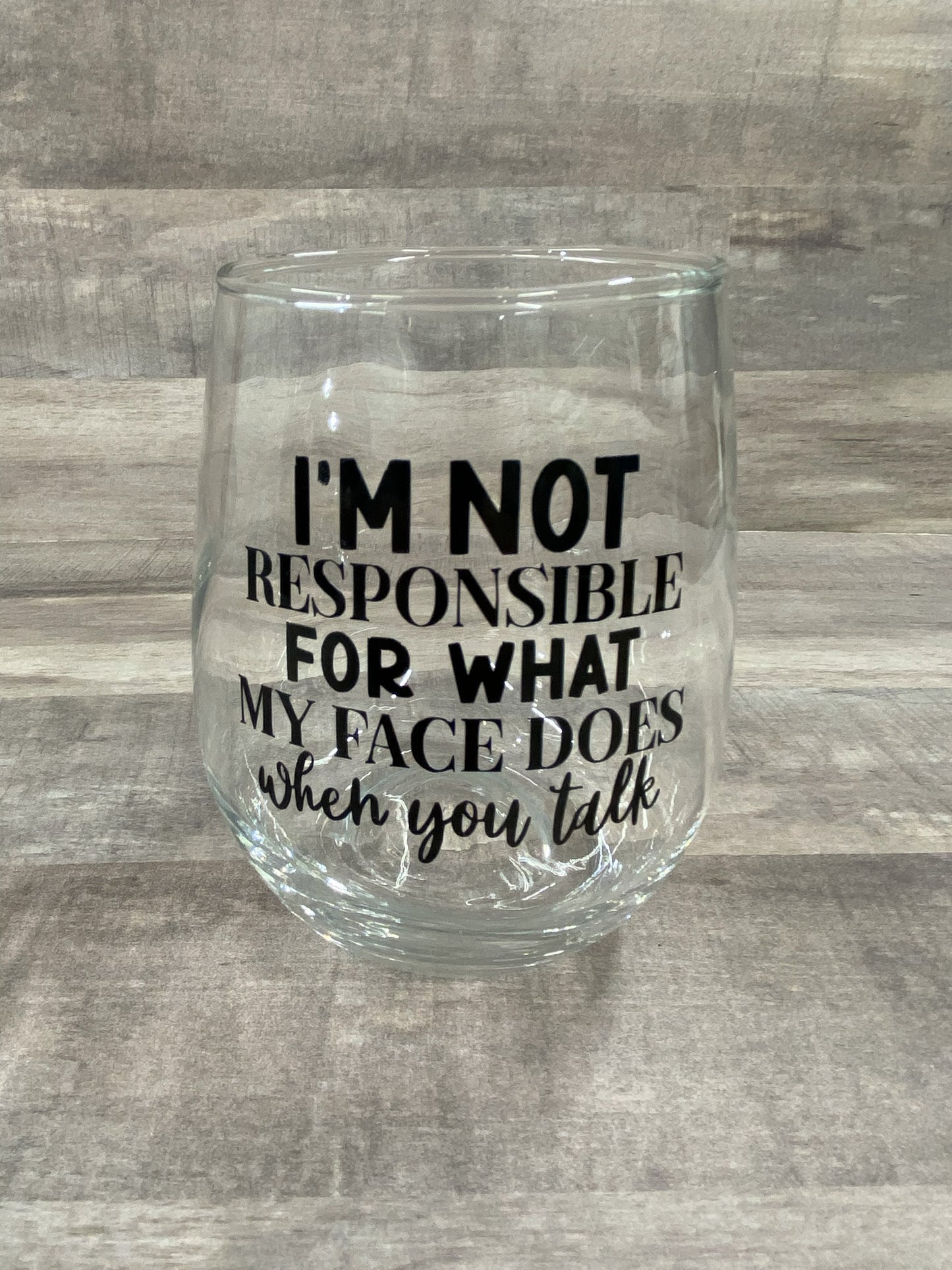 I'm not responsible for what my face does when you talk on a 15oz stemless wine glass