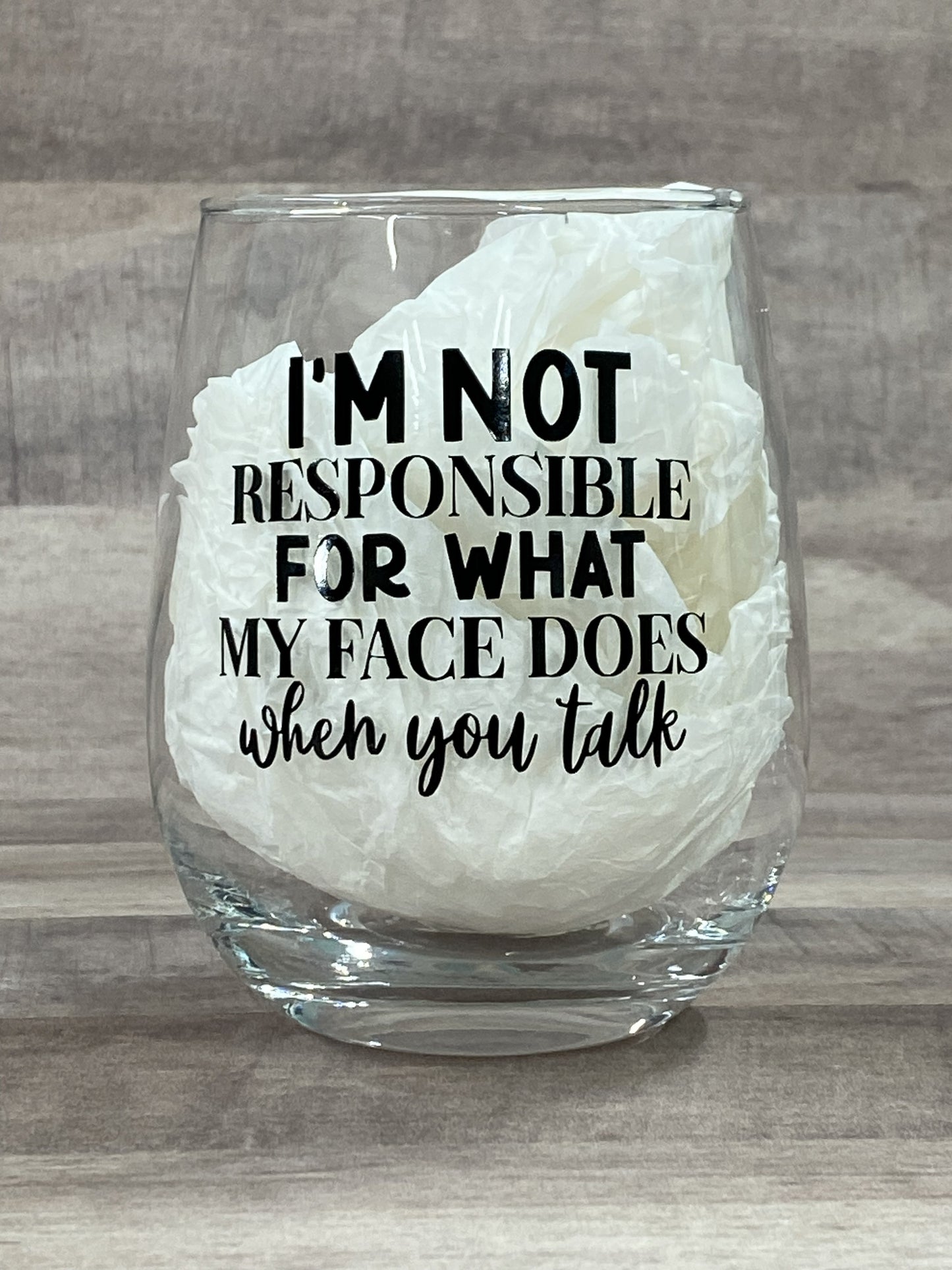 I'm not responsible for what my face does when you talk on a 15oz stemless wine glass