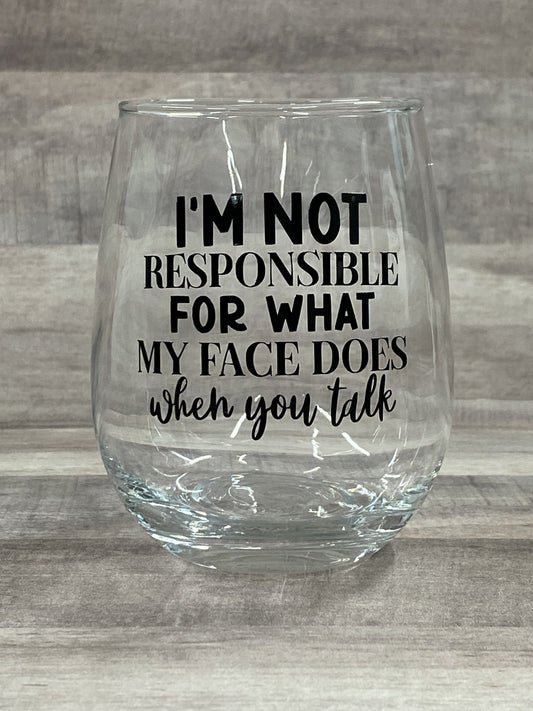 I'm not responsible for what my face does when you talk on a 15oz stemless wine glass
