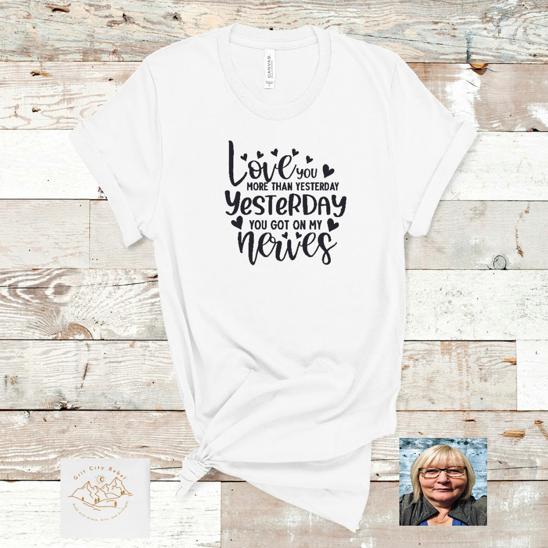 Love you more than yesterday. Yesterday you got on my nerves tshirt